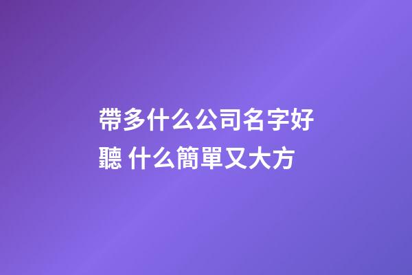 帶多什么公司名字好聽 什么簡單又大方-第1張-公司起名-玄機派